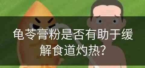 龟苓膏粉是否有助于缓解食道灼热？